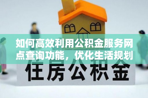 格尔木如何高效利用公积金服务网点查询功能，优化生活规划