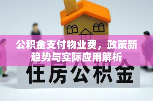 格尔木公积金支付物业费，政策新趋势与实际应用解析