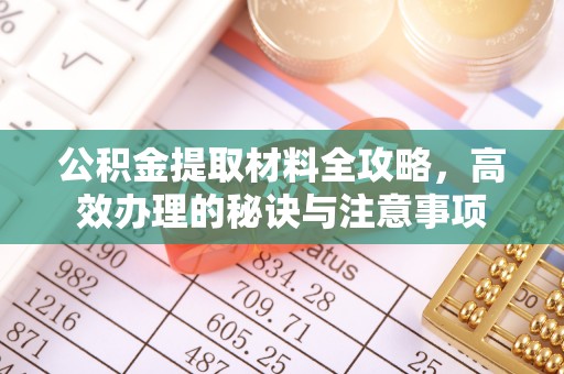 格尔木公积金提取材料全攻略，高效办理的秘诀与注意事项