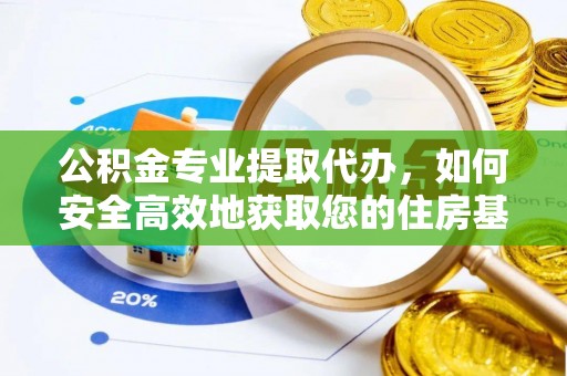 格尔木公积金专业提取代办，如何安全高效地获取您的住房基金