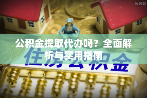 格尔木公积金提取代办吗？全面解析与实用指南