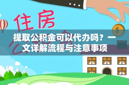 格尔木提取公积金可以代办吗？一文详解流程与注意事项