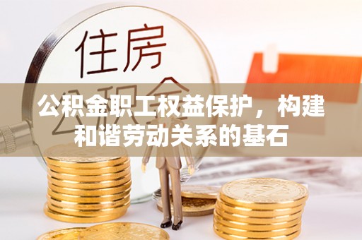 格尔木公积金职工权益保护，构建和谐劳动关系的基石