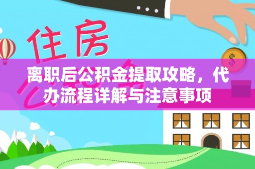 格尔木离职后公积金提取攻略，代办流程详解与注意事项