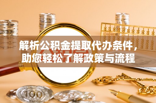 格尔木解析公积金提取代办条件，助您轻松了解政策与流程
