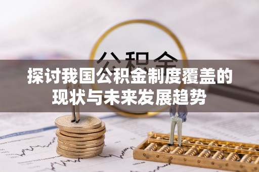 格尔木探讨我国公积金制度覆盖的现状与未来发展趋势