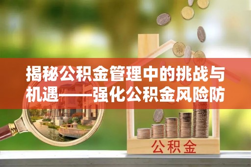 格尔木揭秘公积金管理中的挑战与机遇——强化公积金风险防控的多维策略