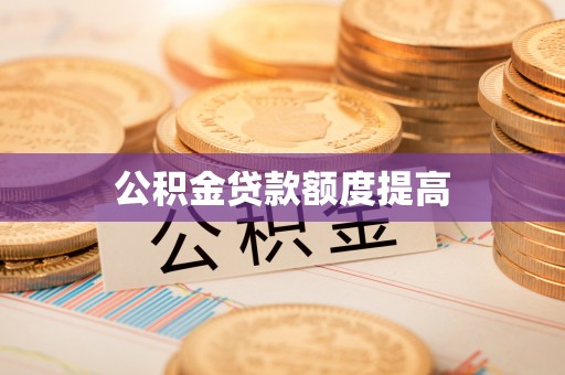 格尔木公积金贷款额度提高