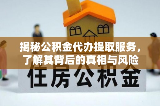 格尔木揭秘公积金代办提取服务，了解其背后的真相与风险