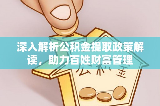 格尔木深入解析公积金提取政策解读，助力百姓财富管理