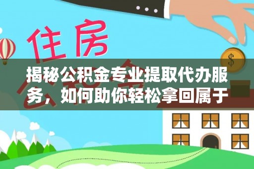 格尔木揭秘公积金专业提取代办服务，如何助你轻松拿回属于你的资金