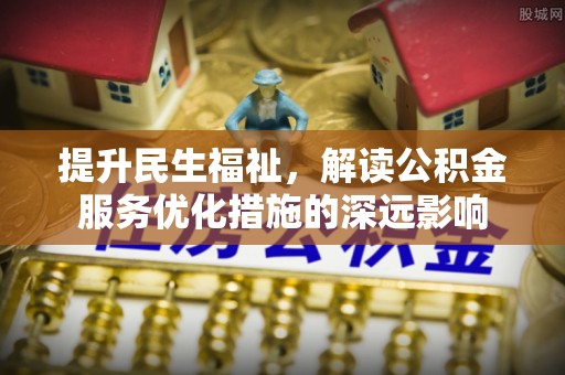 格尔木提升民生福祉，解读公积金服务优化措施的深远影响