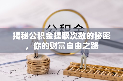 格尔木揭秘公积金提取次数的秘密，你的财富自由之路