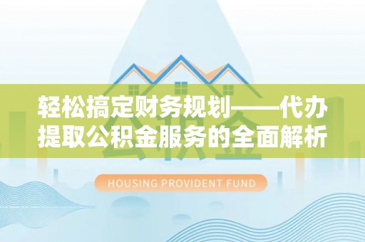 格尔木轻松搞定财务规划——代办提取公积金服务的全面解析