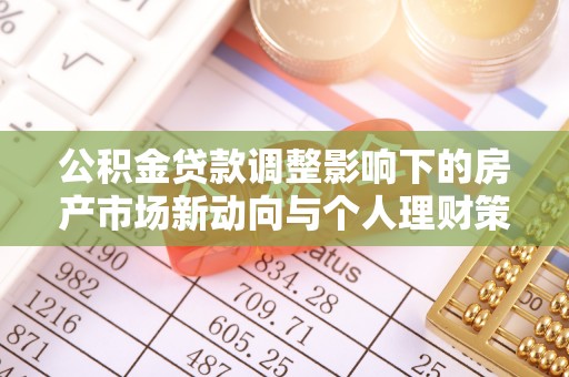 格尔木公积金贷款调整影响下的房产市场新动向与个人理财策略