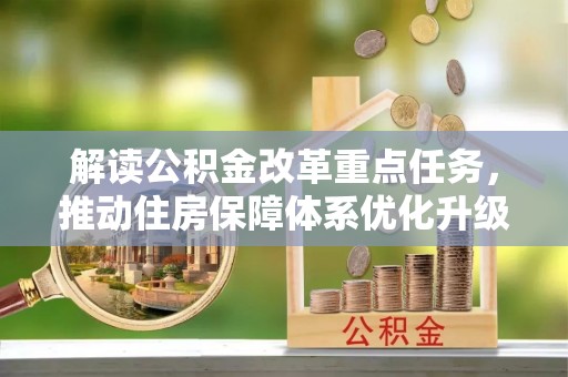 格尔木解读公积金改革重点任务，推动住房保障体系优化升级