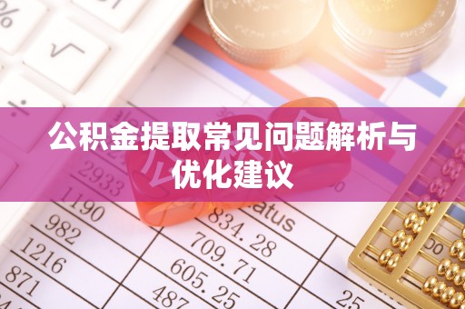 格尔木公积金提取常见问题解析与优化建议