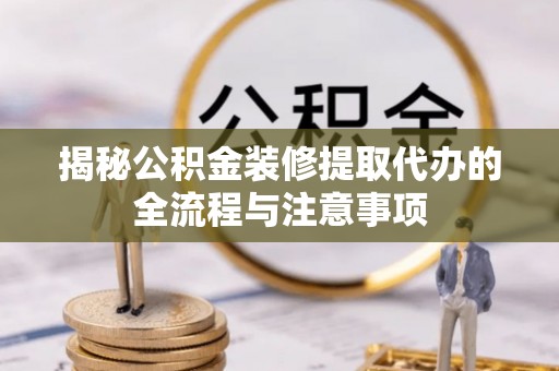 格尔木揭秘公积金装修提取代办的全流程与注意事项