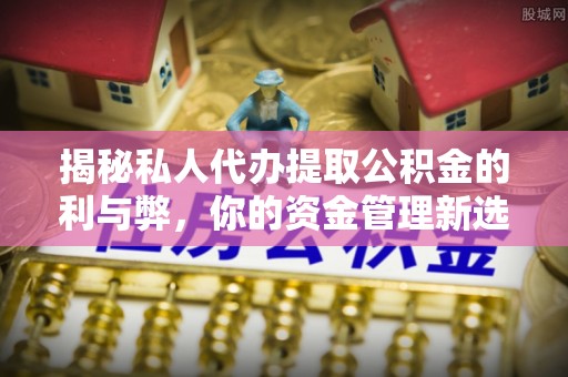 格尔木揭秘私人代办提取公积金的利与弊，你的资金管理新选择