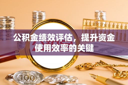 格尔木公积金绩效评估，提升资金使用效率的关键