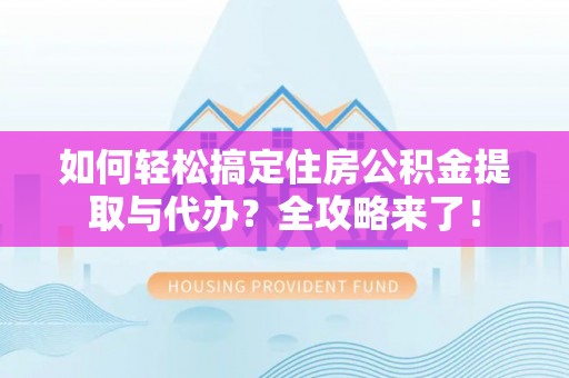 格尔木如何轻松搞定住房公积金提取与代办？全攻略来了！