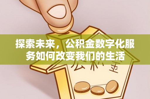 格尔木探索未来，公积金数字化服务如何改变我们的生活