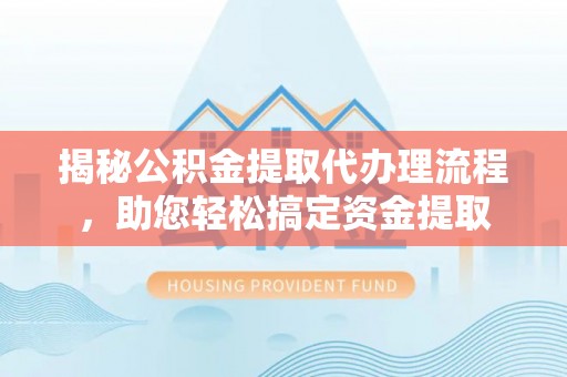 格尔木揭秘公积金提取代办理流程，助您轻松搞定资金提取