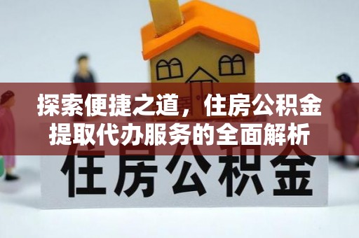 格尔木探索便捷之道，住房公积金提取代办服务的全面解析