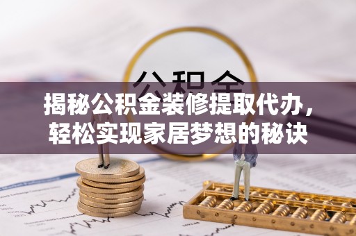 格尔木揭秘公积金装修提取代办，轻松实现家居梦想的秘诀