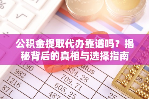 格尔木公积金提取代办靠谱吗？揭秘背后的真相与选择指南