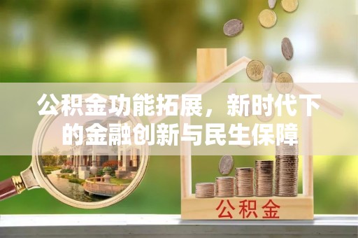 格尔木公积金功能拓展，新时代下的金融创新与民生保障