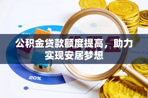 格尔木公积金贷款额度提高，助力实现安居梦想