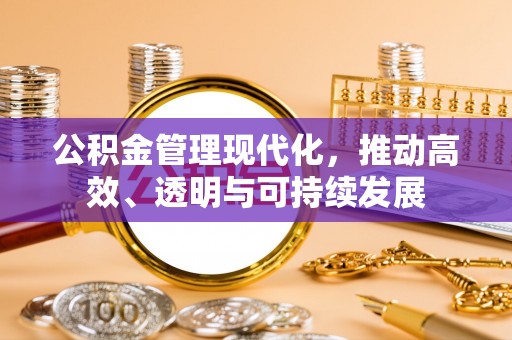 格尔木公积金管理现代化，推动高效、透明与可持续发展