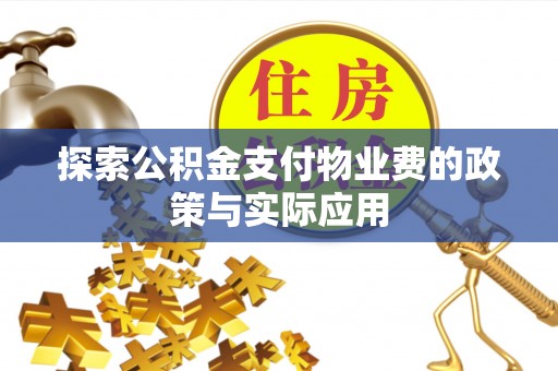 格尔木探索公积金支付物业费的政策与实际应用