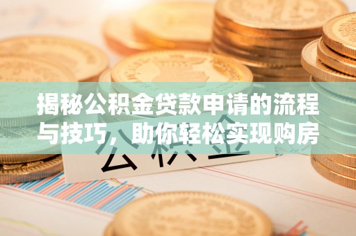 格尔木揭秘公积金贷款申请的流程与技巧，助你轻松实现购房梦