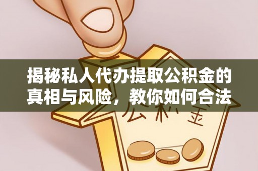 格尔木揭秘私人代办提取公积金的真相与风险，教你如何合法合规操作