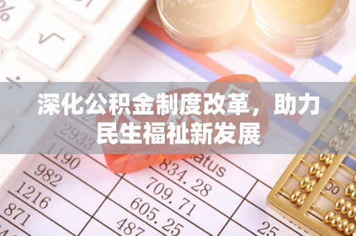 格尔木深化公积金制度改革，助力民生福祉新发展