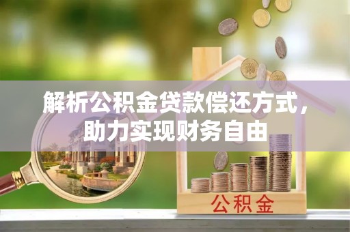 格尔木解析公积金贷款偿还方式，助力实现财务自由
