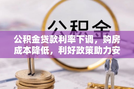 格尔木公积金贷款利率下调，购房成本降低，利好政策助力安居梦想