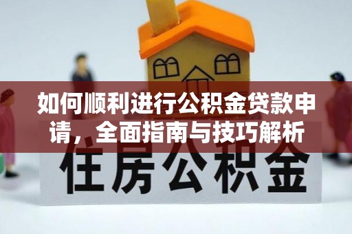 格尔木如何顺利进行公积金贷款申请，全面指南与技巧解析