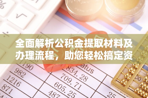 格尔木全面解析公积金提取材料及办理流程，助您轻松搞定资金提取