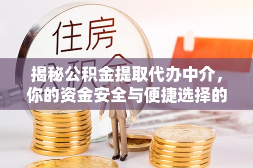 格尔木揭秘公积金提取代办中介，你的资金安全与便捷选择的平衡点