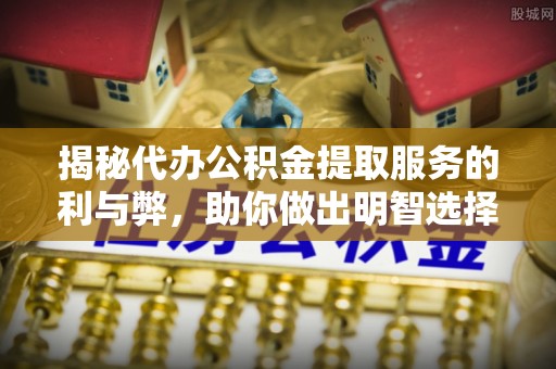 格尔木揭秘代办公积金提取服务的利与弊，助你做出明智选择