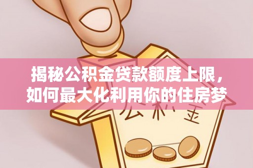 格尔木揭秘公积金贷款额度上限，如何最大化利用你的住房梦？