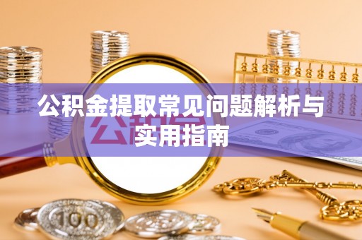 格尔木公积金提取常见问题解析与实用指南