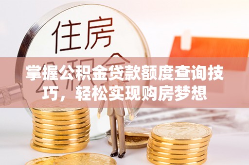 格尔木掌握公积金贷款额度查询技巧，轻松实现购房梦想