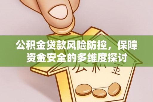 格尔木公积金贷款风险防控，保障资金安全的多维度探讨