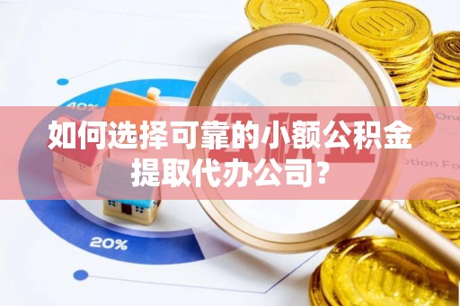 格尔木如何选择可靠的小额公积金提取代办公司？
