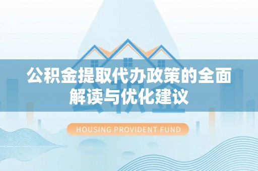 格尔木公积金提取代办政策的全面解读与优化建议