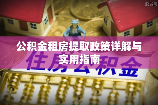 格尔木公积金租房提取政策详解与实用指南